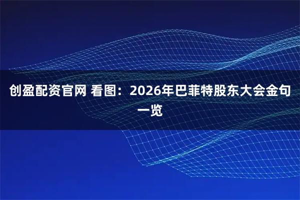 创盈配资官网 看图：2026年巴菲特股东大会金句一览