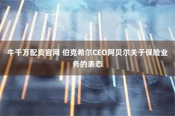牛千万配资官网 伯克希尔CEO阿贝尔关于保险业务的表态