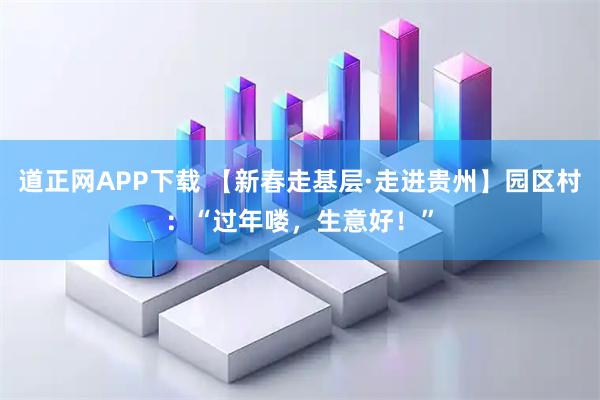 道正网APP下载 【新春走基层·走进贵州】园区村：“过年喽，生意好！”